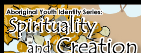 Aboriginal Youth Identity Series: Spirituality and Creation