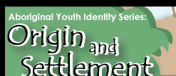 Aboriginal Youth Identity Series: Origin and Settlement