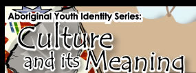 Aboriginal Youth Identity Series: Culture and its Meaning
