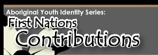 Aboriginal Youth Identity Series: First Nations Contributions
