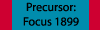Precursor: Focus 1899